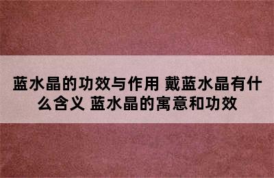 蓝水晶的功效与作用 戴蓝水晶有什么含义 蓝水晶的寓意和功效